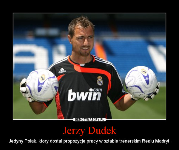 Jerzy Dudek – Jedyny Polak, ktory dostal propozycje pracy w sztabie trenerskim Realu Madryt. 