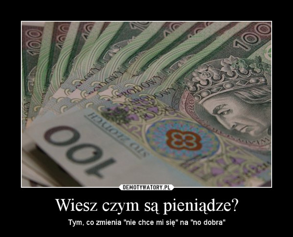 Wiesz czym są pieniądze? – Tym, co zmienia 