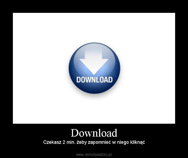 Download – Czekasz 2 min. żeby zapomnieć w niego kliknąć 
