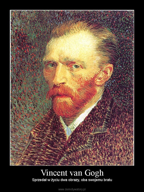 Vincent van Gogh – Sprzedał w życiu dwa obrazy, oba swojemu bratu 