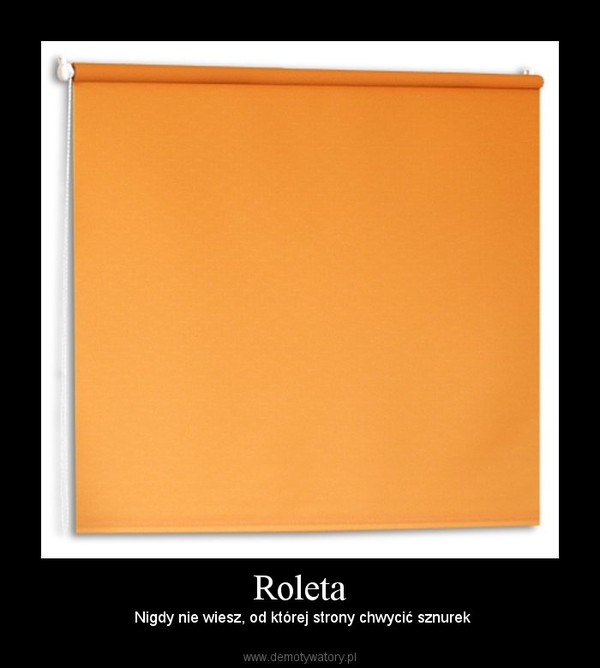 Roleta –  Nigdy nie wiesz, od której strony chwycić sznurek 
