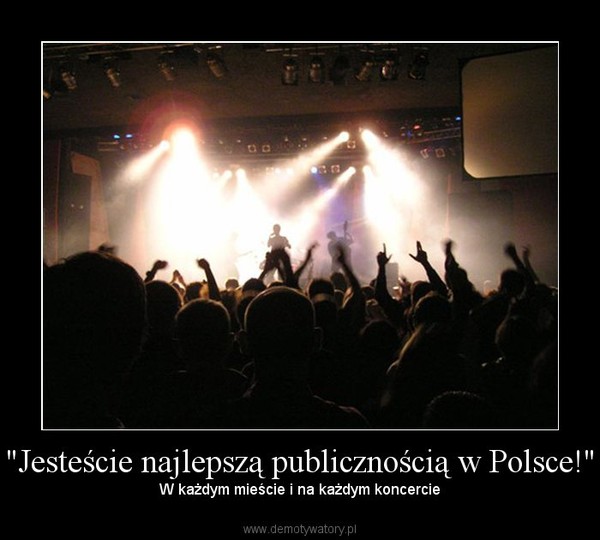 "Jesteście najlepszą publicznością w Polsce!" – W każdym mieście i na każdym koncercie 