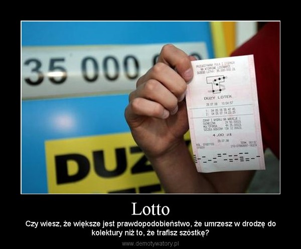 Lotto – Czy wiesz, że większe jest prawdopodobieństwo, że umrzesz w drodzę dokolektury niż to, że trafisz szóstkę? 