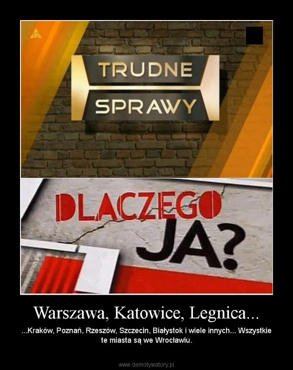 Warszawa, Katowice, Legnica... – ...Kraków, Poznań, Rzeszów, Szczecin, Białystok i wiele innych... Wszystkie te miasta są we Wrocławiu. 