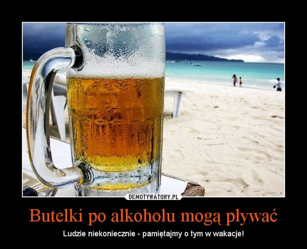 Butelki po alkoholu mogą pływać – Ludzie niekoniecznie - pamiętajmy o tym w wakacje! 