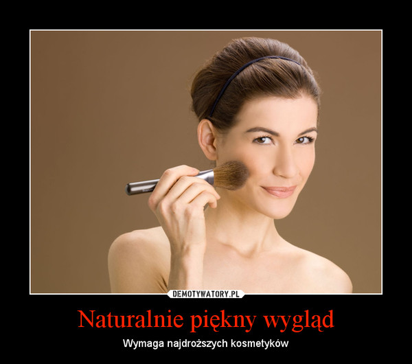 Naturalnie piękny wygląd – Wymaga najdroższych kosmetyków 