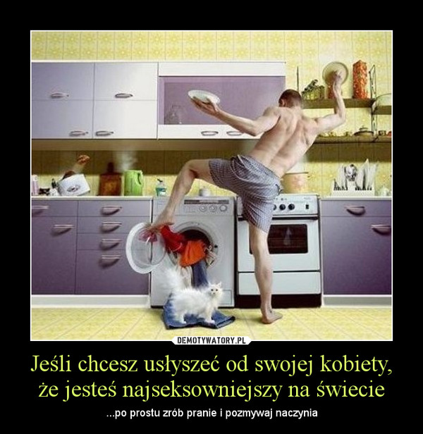 Jeśli chcesz usłyszeć od swojej kobiety, że jesteś najseksowniejszy na świecie – ...po prostu zrób pranie i pozmywaj naczynia 