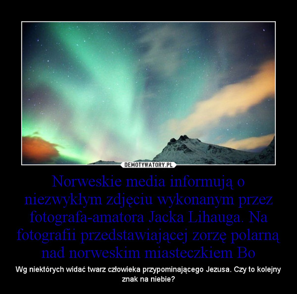 Norweskie media informują o niezwykłym zdjęciu wykonanym przez fotografa-amatora Jacka Lihauga. Na fotografii przedstawiającej zorzę polarną nad norweskim miasteczkiem Bo – Wg niektórych widać twarz człowieka przypominającego Jezusa. Czy to kolejny znak na niebie? 