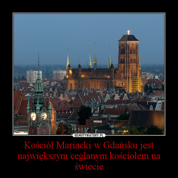 Kościół Mariacki w Gdańsku jest największym ceglanym kościołem na świecie –  