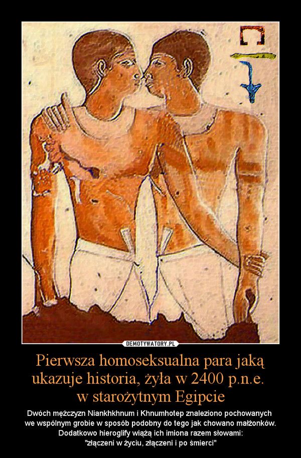 Pierwsza homoseksualna para jaką ukazuje historia, żyła w 2400 p.n.e. 
w starożytnym Egipcie
