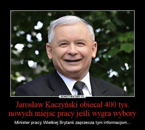 Jarosław Kaczyński obiecał 400 tys. nowych miejsc pracy jeśli wygra wybory – Minister pracy Wielkiej Brytanii zaprzecza tym informacjom... 