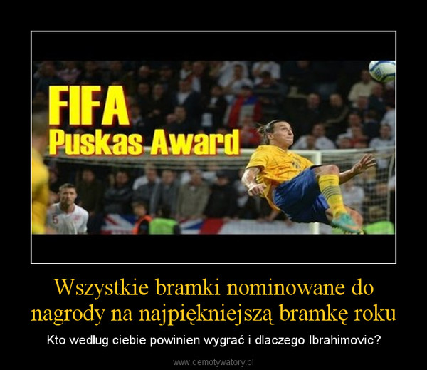 Wszystkie bramki nominowane do nagrody na najpiękniejszą bramkę roku – Kto według ciebie powinien wygrać i dlaczego Ibrahimovic? 