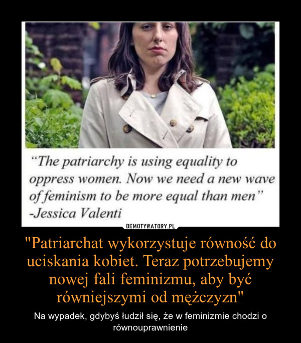 "Patriarchat wykorzystuje równość do uciskania kobiet. Teraz potrzebujemy nowej fali feminizmu, aby być równiejszymi od mężczyzn" – Na wypadek, gdybyś łudził się, że w feminizmie chodzi o równouprawnienie 