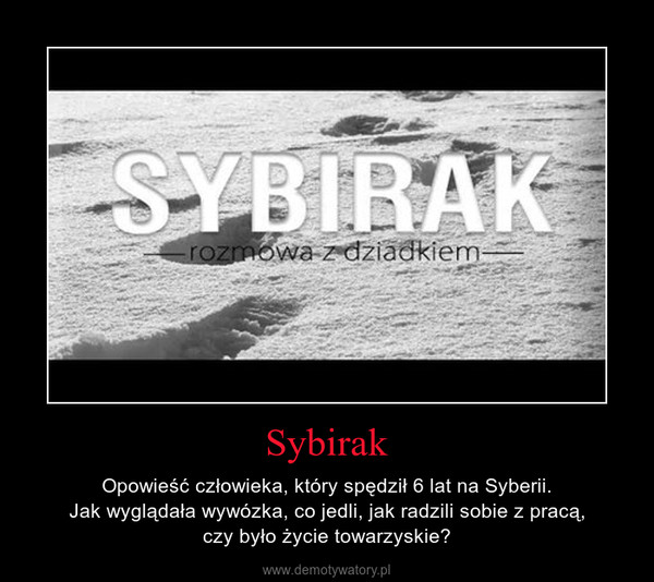 Sybirak – Opowieść człowieka, który spędził 6 lat na Syberii.Jak wyglądała wywózka, co jedli, jak radzili sobie z pracą,czy było życie towarzyskie? 