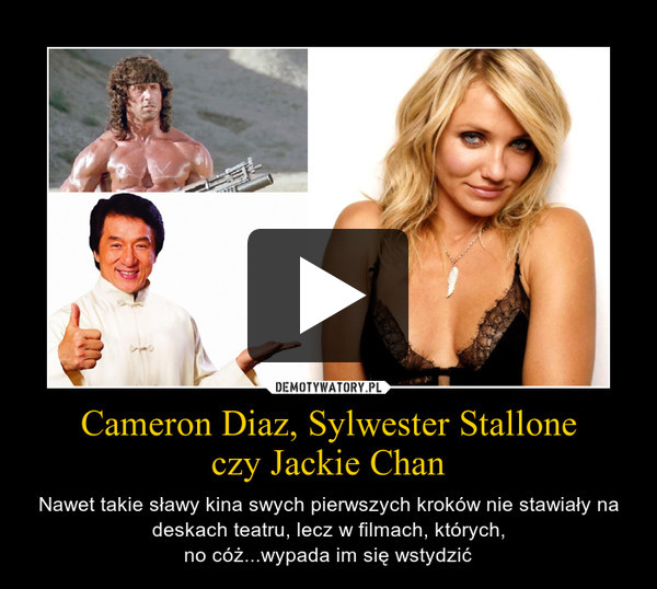 Cameron Diaz, Sylwester Stalloneczy Jackie Chan – Nawet takie sławy kina swych pierwszych kroków nie stawiały na deskach teatru, lecz w filmach, których,no cóż...wypada im się wstydzić 
