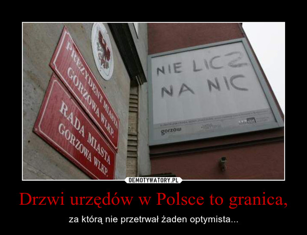 Drzwi urzędów w Polsce to granica, – za którą nie przetrwał żaden optymista... 