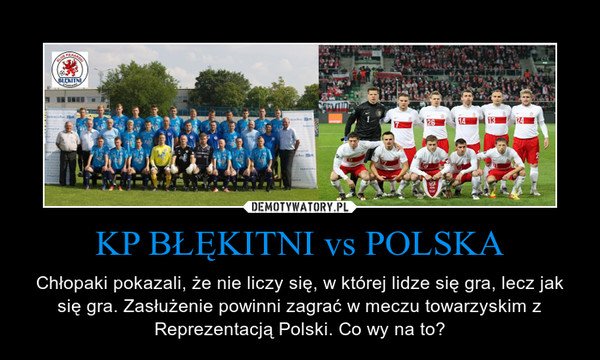 KP BŁĘKITNI vs POLSKA – Chłopaki pokazali, że nie liczy się, w której lidze się gra, lecz jak się gra. Zasłużenie powinni zagrać w meczu towarzyskim z Reprezentacją Polski. Co wy na to? 