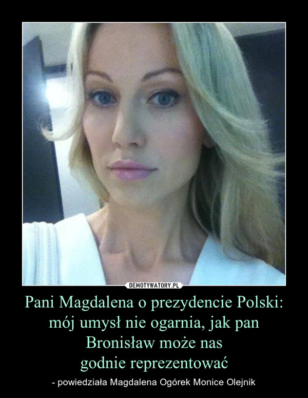Pani Magdalena o prezydencie Polski: mój umysł nie ogarnia, jak panBronisław może nasgodnie reprezentować – - powiedziała Magdalena Ogórek Monice Olejnik 