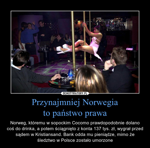 Przynajmniej Norwegiato państwo prawa – Norweg, któremu w sopockim Cocomo prawdopodobnie dolano coś do drinka, a potem ściągnięto z konta 137 tys. zł, wygrał przed sądem w Kristiansand. Bank odda mu pieniądze, mimo że śledztwo w Polsce zostało umorzone 