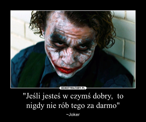 "Jeśli jesteś w czymś dobry,  tonigdy nie rób tego za darmo" – ~Joker 
