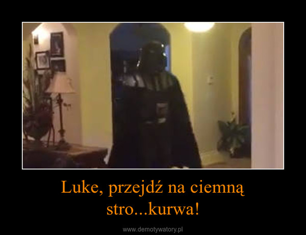 Luke, przejdź na ciemną stro...kurwa! –  