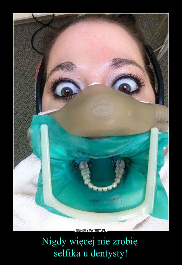 Nigdy więcej nie zrobię selfika u dentysty! –  