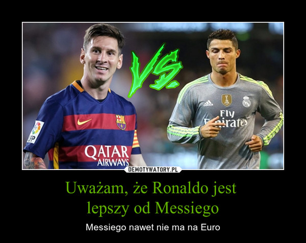 Uważam, że Ronaldo jest lepszy od Messiego – Messiego nawet nie ma na Euro 