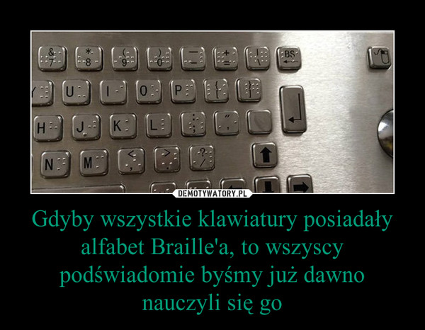Gdyby wszystkie klawiatury posiadały alfabet Braille'a, to wszyscy podświadomie byśmy już dawno nauczyli się go –  