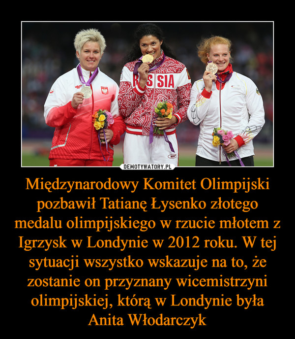 Międzynarodowy Komitet Olimpijski pozbawił Tatianę Łysenko złotego medalu olimpijskiego w rzucie młotem z Igrzysk w Londynie w 2012 roku. W tej sytuacji wszystko wskazuje na to, że zostanie on przyznany wicemistrzyni olimpijskiej, którą w Londynie była An –  