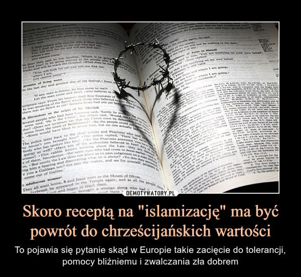 Skoro receptą na "islamizację" ma być powrót do chrześcijańskich wartości – To pojawia się pytanie skąd w Europie takie zacięcie do tolerancji, pomocy bliźniemu i zwalczania zła dobrem 