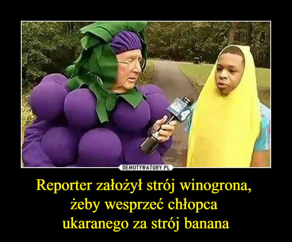 Reporter założył strój winogrona, 
żeby wesprzeć chłopca 
ukaranego za strój banana