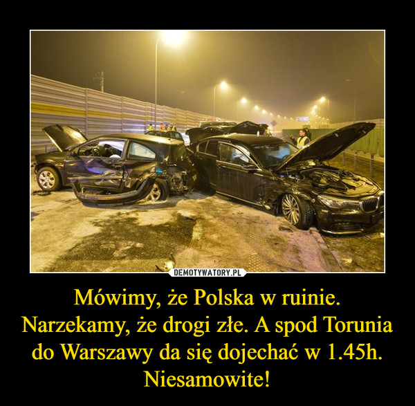 Mówimy, że Polska w ruinie. Narzekamy, że drogi złe. A spod Torunia do Warszawy da się dojechać w 1.45h. Niesamowite! –  