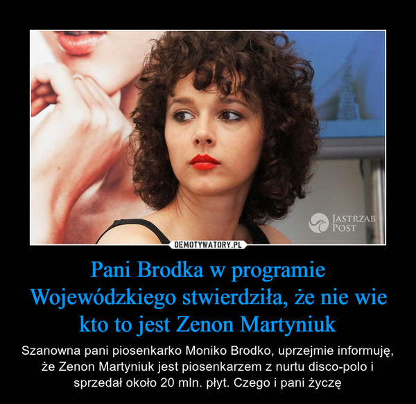 Pani Brodka w programie Wojewódzkiego stwierdziła, że nie wie kto to jest Zenon Martyniuk