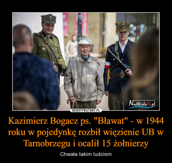Kazimierz Bogacz ps. "Bławat" - w 1944 roku w pojedynkę rozbił więzienie UB w Tarnobrzegu i ocalił 15 żołnierzy – Chwała takim ludziom 