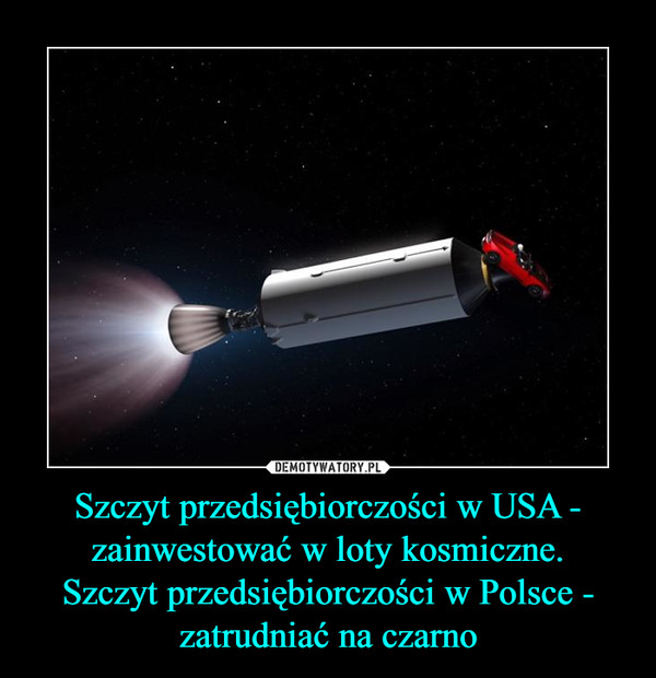 Szczyt przedsiębiorczości w USA - zainwestować w loty kosmiczne.Szczyt przedsiębiorczości w Polsce - zatrudniać na czarno –  