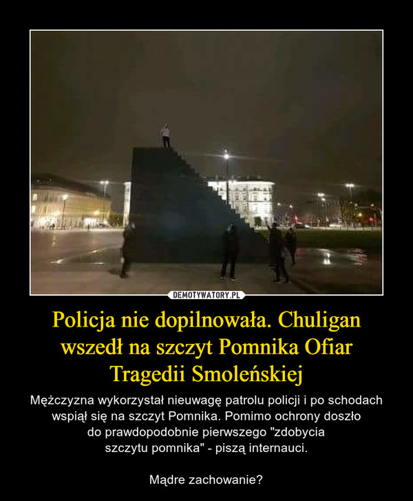 Policja nie dopilnowała. Chuligan wszedł na szczyt Pomnika Ofiar
Tragedii Smoleńskiej