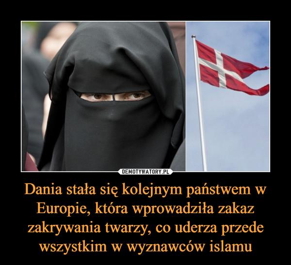 Dania stała się kolejnym państwem w Europie, która wprowadziła zakaz zakrywania twarzy, co uderza przede wszystkim w wyznawców islamu –  