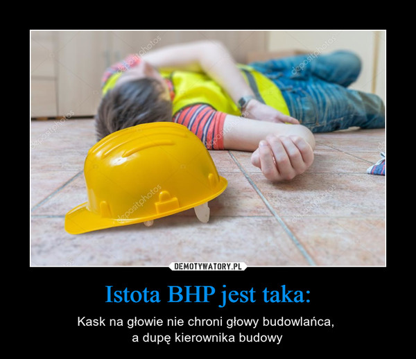 Istota BHP jest taka: – Kask na głowie nie chroni głowy budowlańca, a dupę kierownika budowy 