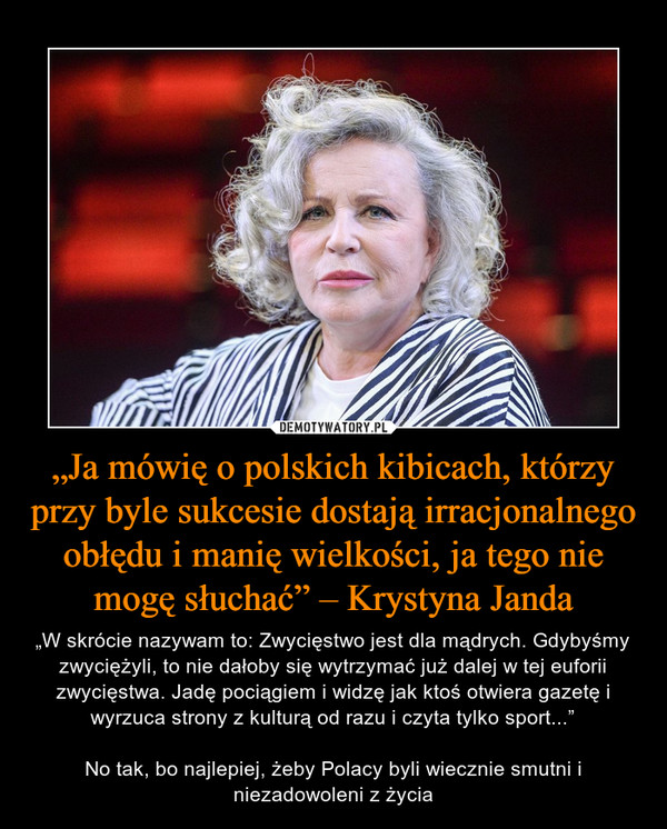 „Ja mówię o polskich kibicach, którzy przy byle sukcesie dostają irracjonalnego obłędu i manię wielkości, ja tego nie mogę słuchać” – Krystyna Janda