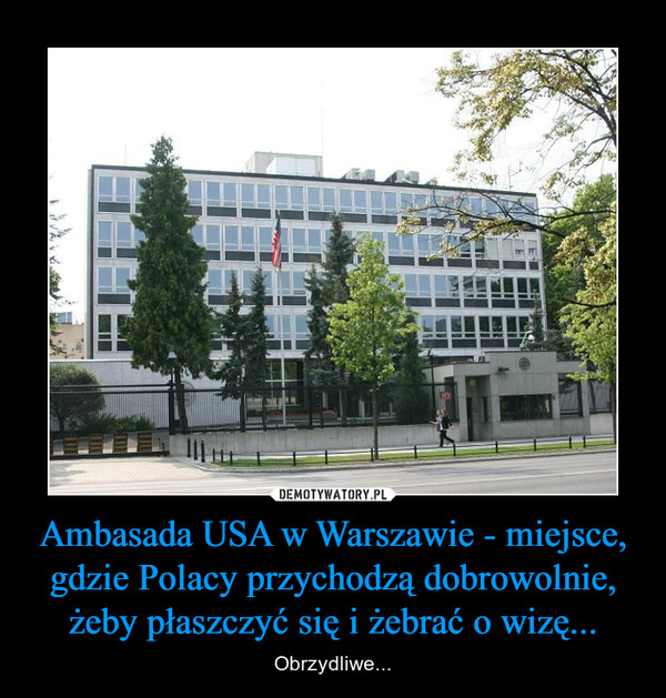 Ambasada USA w Warszawie - miejsce, gdzie Polacy przychodzą dobrowolnie, żeby płaszczyć się i żebrać o wizę... – Obrzydliwe... 