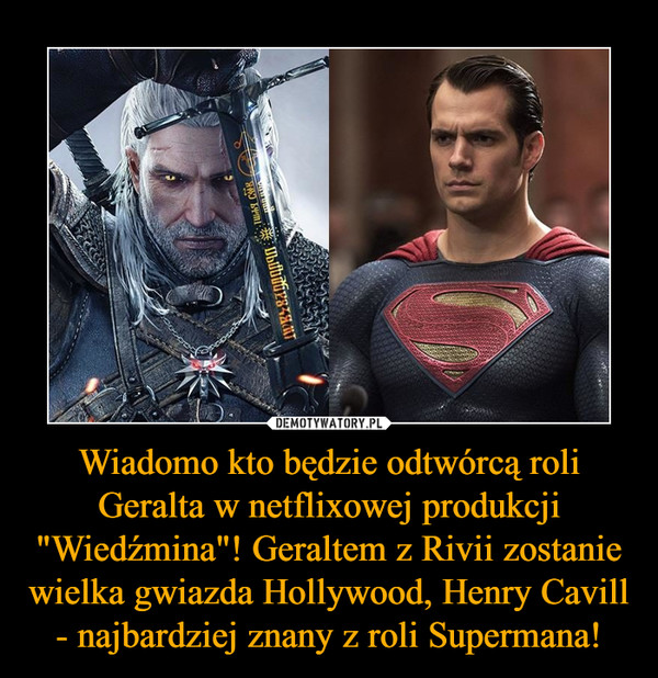 Wiadomo kto będzie odtwórcą roli Geralta w netflixowej produkcji "Wiedźmina"! Geraltem z Rivii zostanie wielka gwiazda Hollywood, Henry Cavill - najbardziej znany z roli Supermana! –  