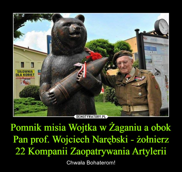 Pomnik misia Wojtka w Żaganiu a obok Pan prof. Wojciech Narębski - żołnierz 22 Kompanii Zaopatrywania Artylerii – Chwała Bohaterom! 