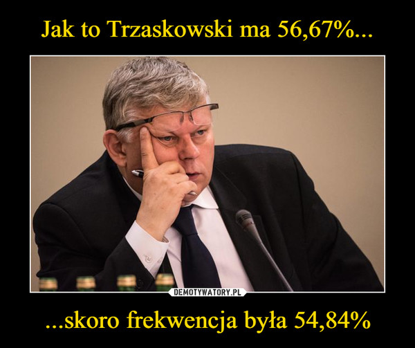 Jak to Trzaskowski ma 56,67%... ...skoro frekwencja była 54,84%