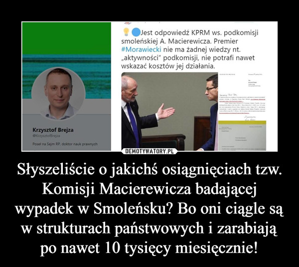 Słyszeliście o jakichś osiągnięciach tzw. Komisji Macierewicza badającej wypadek w Smoleńsku? Bo oni ciągle są w strukturach państwowych i zarabiają po nawet 10 tysięcy miesięcznie!