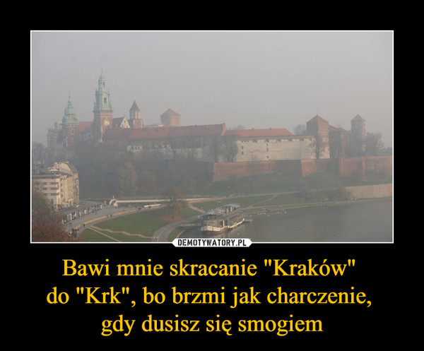 Bawi mnie skracanie "Kraków" do "Krk", bo brzmi jak charczenie, gdy dusisz się smogiem –  
