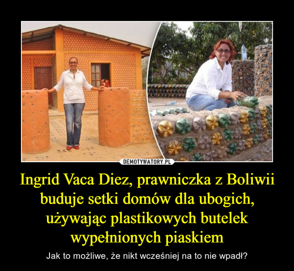 Ingrid Vaca Diez, prawniczka z Boliwii buduje setki domów dla ubogich, używając plastikowych butelek wypełnionych piaskiem