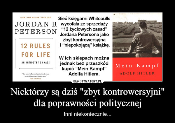 Niektórzy są dziś "zbyt kontrowersyjni" dla poprawności politycznej – Inni niekoniecznie... Sieć księgarni Whitcoulls JORDAN B. wycofała ze sprzedaży "12 życiowych zasad" PETERSON Jordana Petersona jako zbyt kontrowersyjną i "niepokojącą" książkę. W ich sklepach można jednak bez przeszkód kupić "Mein Kampf" Adolfa Hitlera.
