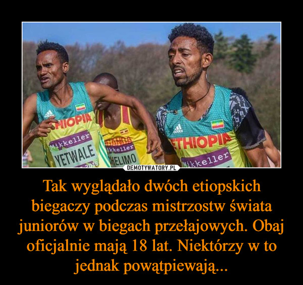 Tak wyglądało dwóch etiopskich biegaczy podczas mistrzostw świata juniorów w biegach przełajowych. Obaj oficjalnie mają 18 lat. Niektórzy w to jednak powątpiewają... –  