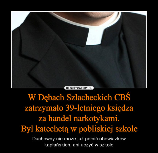 W Dębach Szlacheckich CBŚ
zatrzymało 39-letniego księdza
za handel narkotykami.
Był katechetą w pobliskiej szkole