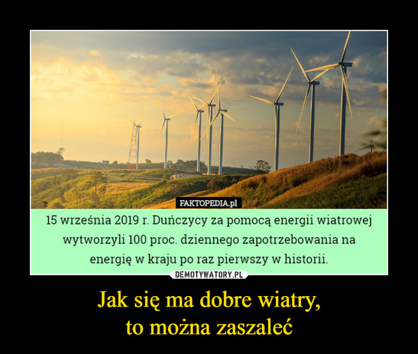 Jak się ma dobre wiatry,to można zaszaleć –  15 września 2019 r. Duńczycy za pomocą energii wiatrowejwytworzyli 100 proc. dziennego zapotrzebowania naenergię w kraju po raz pierwszy w historii